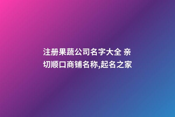 注册果蔬公司名字大全 亲切顺口商铺名称,起名之家